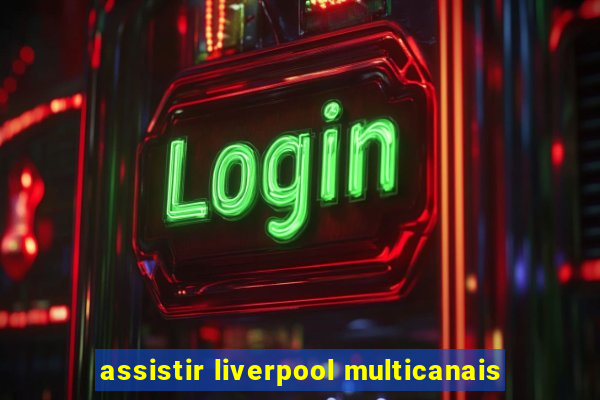 assistir liverpool multicanais